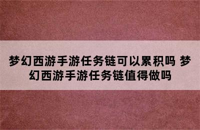 梦幻西游手游任务链可以累积吗 梦幻西游手游任务链值得做吗